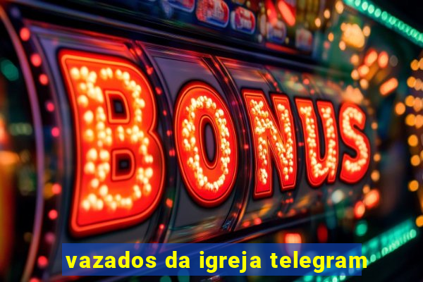 vazados da igreja telegram